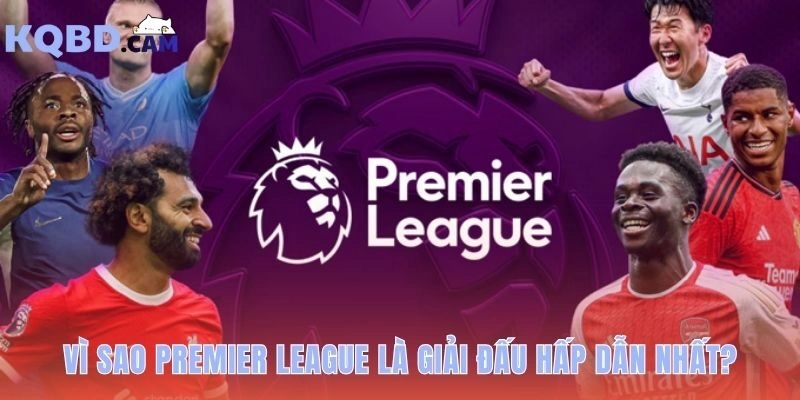 Ngoại Hạng Anh: giải đấu hấp dẫn nhất hành tinh có gì đặc biệt?